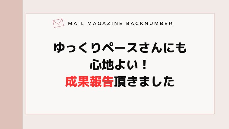 ゆっくりペースさんにも心地よい！成果報告頂きました